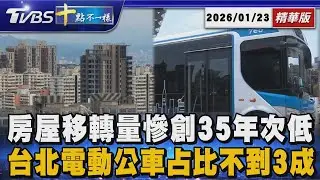 房屋移轉量慘創35年次低 台北電動公車占比不到3成｜十點不一樣 20260123 @TVBSNEWS01