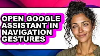 How to Open Google Assistant in Navigation Gestures (easy Method)
