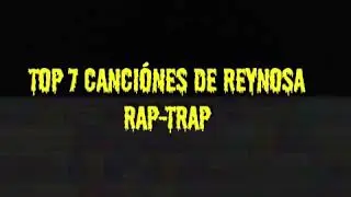 Reynosa Rap_-Top 7 Canci&oacute;nes De Reynosa