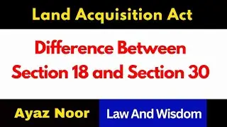 Difference Between Section 18 and Section 30 || Land Acquisition Act || Ayaz Noor
