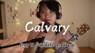 Calvary - Hillsong (Cover) | Day 67 - 100 Days Ukulele Challenge