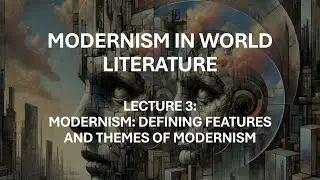 Lecture 3: Modernism: Defining Features and Themes of Modernism