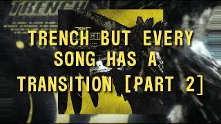 Trench but every song has a transition [PART 2]