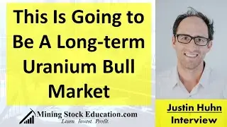 Justin Huhn: This Is Going to Be A Long-term Uranium Bull Market