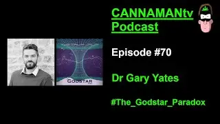Dr Gary Yates (Godstar Paradox) - CANNAMANtv Podcast #70 -