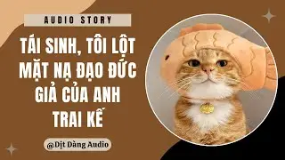 [TRUYỆN AUDIO] Tái Sinh, Tôi Lột Mặt Nạ Đạo Đức Giả Của Anh Trai Kế | Dịt Dàng Audio