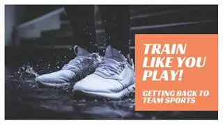 Train Like You Play! - Getting Back To Team Sports