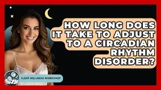 How Long Does It Take To Adjust To A Circadian Rhythm Disorder? - Sleep Wellness Workshop