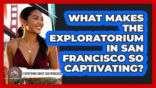 What Makes The Exploratorium In San Francisco So Captivating? - Everything About San Francisco