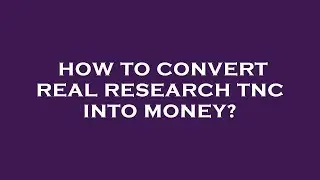 How to convert real research tnc into money?