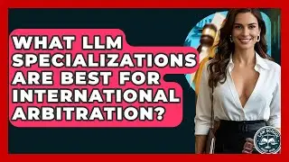 What LLM Specializations Are Best For International Arbitration? - Law School Prep Hub