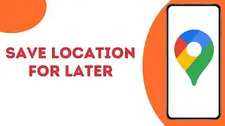How To Save a Location in Google Maps ?