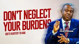 DON'T NEGELECT BURDENS, WHY DON'T YOU PICK UP THESE BURDENS | PASTOR POJU OYEMADE