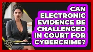 Can Electronic Evidence Be Challenged In Court For Cybercrime? - Criminal Defense Law Uncovered