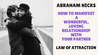 How To Manifest A Wonderful, Loving Relationship With Your Partner - ABRAHAM HICKS