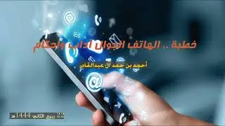 خطبة.. الهاتف الجوال آداب وأحكام.. أحمد بن حمد ال عبدالقادر