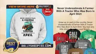 Never Underestimate A Farmer With A Tractor Who Was Born In April Shirt