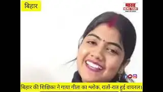 बिहार की शिक्षिका ने गाया गीता का श्लोक, रातों-रात हुई वायरल।