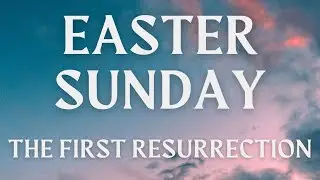 Easter Sunday 2025: The First Resurrection