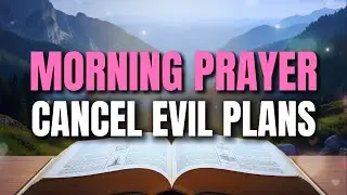 Morning Prayer To Cancel Satan's Evil Plans | Powerful Protection Prayer for Victory & Breakthrough