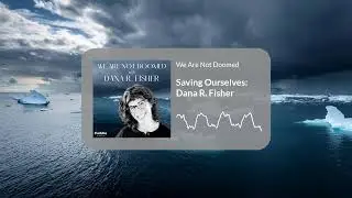 Saving Ourselves: Dana R. Fisher | We Are Not Doomed podcast, ep 1