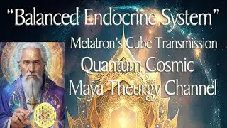 Metatron: Quantum Cosmic Maya Channel &ldquo;Balanced Endocrine System&rdquo;