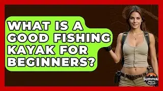 What Is A Good Fishing Kayak For Beginners? - Survival Skills for Everyone