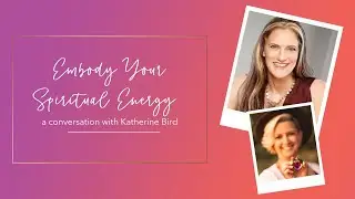 Embody Your Spiritual Energy A Conversation with Katherine Bird