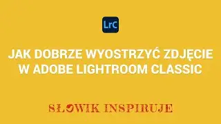 Jak wyostrzyć zdjęcie w Adobe Lightroom. Wyostrzanie zdjęć. Podstawy Lightroom. Ostrość zdjęcia.