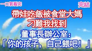 帶娃吃飯被食堂大媽刁難我把2歲兒子放董事長桌上：「你兒子餓了，自己餵吧！」#愛情#爽文#故事分享