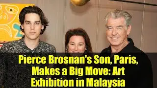 Pierce Brosnan's Son, Paris, Makes a Big Move: Art Exhibition in Malaysia