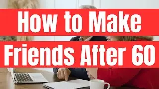 How to Make Friends After 60
