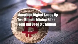 Marathon Digital Snaps Up Two Bitcoin Mining Sites From Hut 8 For