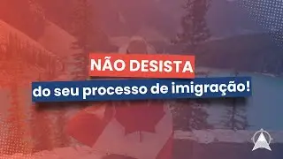 N&Atilde;O DESISTA do seu processo de imigra&ccedil;&atilde;o! 🇨🇦✨