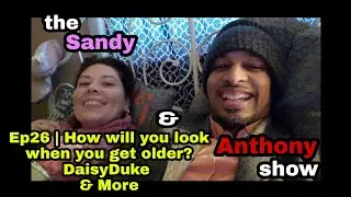 the Sandy & Anthony show Ep26 | How will you look when you get older? DaisyDuke & More