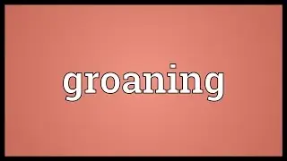 Groaning Meaning