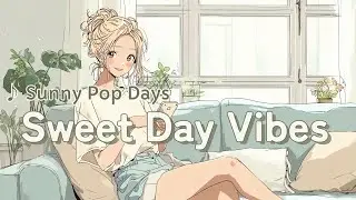 【洋楽BGM】Sweet Day Vibes｜朝から気分が上がる♪ キュートで明るい作業用プレイリスト | 家事・作業・勉強・ワークアウト | Sunny Pop Days