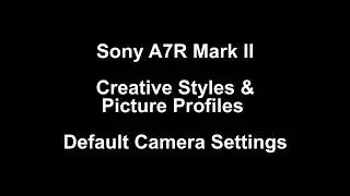Sony A7R II Creative Styles & Picture Profile Video Examples