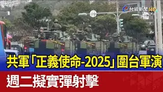 共軍「正義使命-2025」圍台軍演 週二擬實彈射擊