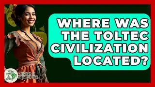 Where Was The Toltec Civilization Located? - History Of Latin Cultures