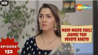 Main Maike Chali Jaungi Tum Dekhte Rahiyo- Episode 152 | Full Episode | Hindi Romance. Drama. Serial