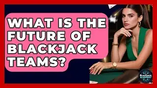What Is The Future Of Blackjack Teams? - The Blackjack Blueprint