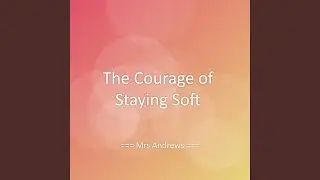 The Courage of Staying Soft