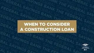 When to Consider a Construction Loan | The Federal Savings Bank