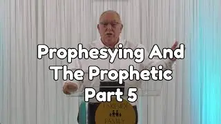 Prophesying And The Prophetic Part 5