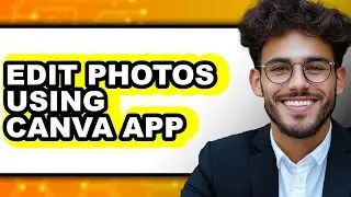 How to Edit Photos Using Canva App - Full Guide