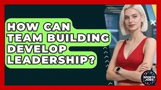 How Can Team Building Develop Leadership? - Sports Jobs