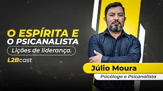 O Esp&iacute;rita e o Psicanalista, Li&ccedil;&otilde;es de Lideran&ccedil;a - J&uacute;lio Moura - L2B CAST