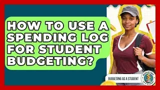 How To Use A Spending Log For Student Budgeting? - Budgeting as a Student