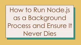 How to Run Node.js as a Background Process and Ensure It Never Dies